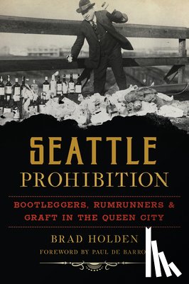 Holden, Brad - Seattle Prohibition: Bootleggers, Rumrunners and Graft in the Queen City
