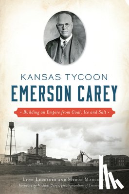 Ledeboer, Lynn - Kansas Tycoon Emerson Carey: Building an Empire from Coal, Ice and Salt