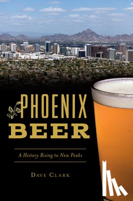 Clark, Dave - Phoenix Beer: A History Rising to New Peaks