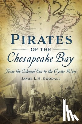 Goodall, Jamie L. H. - Pirates of the Chesapeake Bay: From the Colonial Era to the Oyster Wars