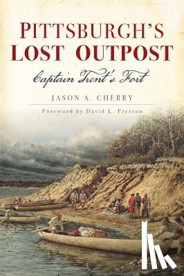 Cherry, Jason - Pittsburgh's Lost Outpost: Captain Trent's Fort