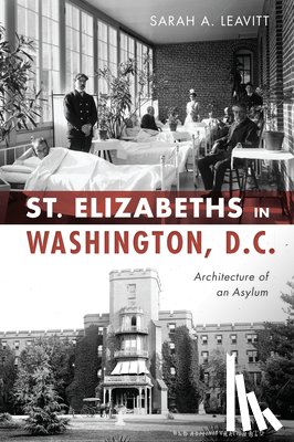 Leavitt, Sarah A. - St. Elizabeths in Washington, D.C.: Architecture of an Asylum