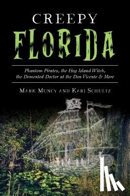 Muncy, Mark - Creepy Florida: Phantom Pirates, the Hog Island Witch, the DeMented Doctor at the Don Vicente and More
