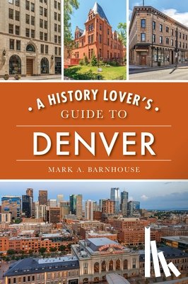 Barnhouse, Mark A. - A History Lover's Guide to Denver
