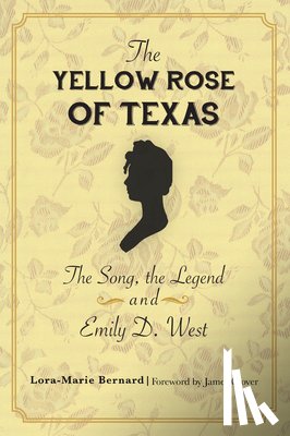 Bernard, Lora-Marie - The Yellow Rose of Texas: The Song, the Legend and Emily D. West