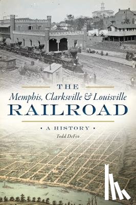 Defeo, Todd - The Memphis, Clarksville & Louisville Railroad: A History