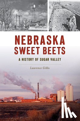 Gibbs, Lawrence - Nebraska Sweet Beets: A History of Sugar Valley