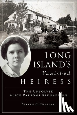 Drielak, Steven - Long Island's Vanished Heiress: The Unsolved Alice Parsons Kidnapping