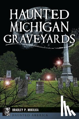 Mikulka, Bradley P. - Haunted Michigan Graveyards