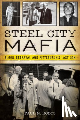 Hodos, Paul N. - Steel City Mafia: Blood, Betrayal and Pittsburgh's Last Don