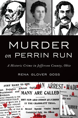 Goss, Rena Glover - Murder on Perrin Run: A Historic Crime in Jefferson County, Ohio