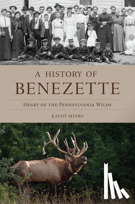 Myers, Kathy - A History of Benezette: Heart of the Pennsylvania Wilds