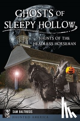 Baltrusis, Sam - Ghosts of Sleepy Hollow: Haunts of the Headless Horseman