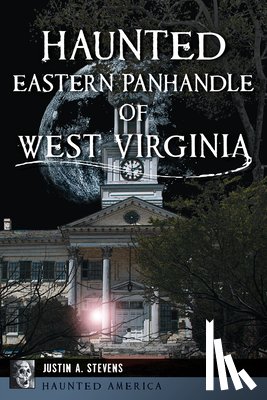 Stevens, Justin A. - Haunted Eastern Panhandle of West Virginia