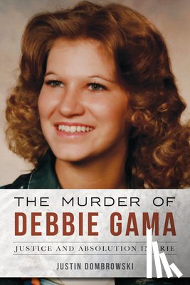 Dombrowski, Justin - The Murder of Debbie Gama: Justice and Absolution in Erie