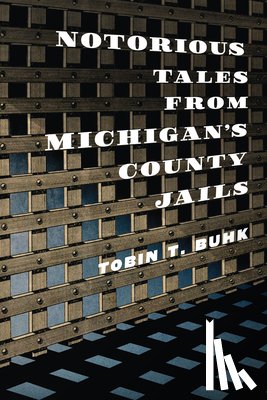 Buhk, Tobin T. - Notorious Tales from Michigan's County Jails