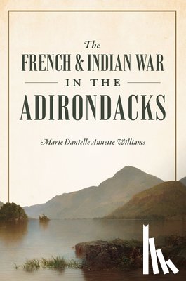 Williams, Marie Danielle Annette - The French & Indian War in the Adirondacks