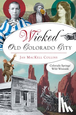 Collins, Jan Mackell - Wicked Old Colorado City: Colorado Springs' Wild Westside