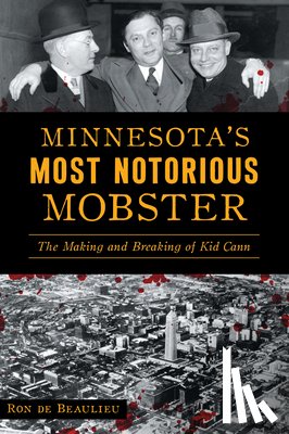 de Beaulieu, Ron - Minnesota's Most Notorious Mobster: The Making and Breaking of Kid Cann