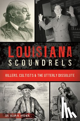 Brown, Alan N. - Louisiana Scoundrels: Killers, Cultists & the Utterly Dissolute