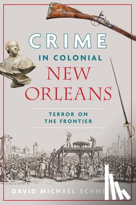 Schneider, David Michael - Crime in Colonial New Orleans: Terror on the Frontier