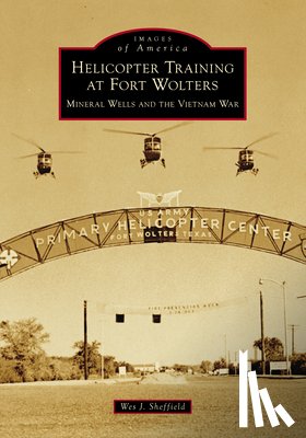 Sheffield, Wes J. - Helicopter Training at Fort Wolters: Mineral Wells and the Vietnam War