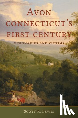 Lewis, Scott R. - Avon, Connecticut's First Century: Visionaries and Victims