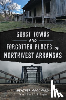 Woodward, Heather - Ghost Towns and Forgotten Places of Northwest Arkansas
