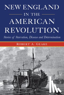 Geake, Robert a. - New England in the American Revolution: Stories of Starvation, Disease and Determination