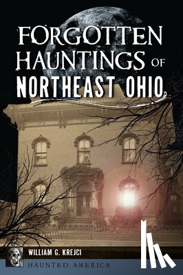 Krejci, William G. G. - Forgotten Hauntings of Northeast Ohio