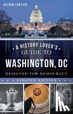 Fortier, Alison - A History Lover's Guide to Washington, D.C.: Designed for Democracy
