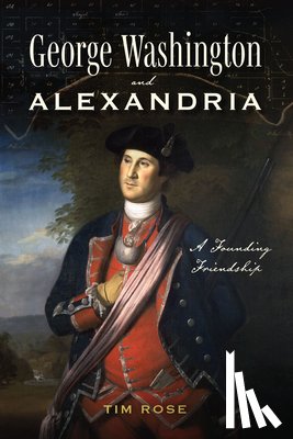 Rose, Tim - George Washington and Alexandria: A Founding Friendship