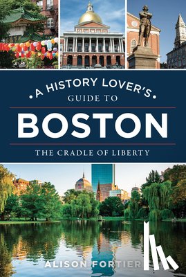 Fortier, Alison - A History Lover's Guide to Boston: The Cradle of Liberty