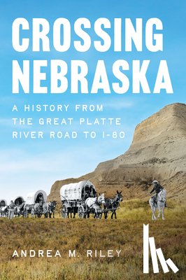Riley, Andrea M. - Crossing Nebraska: A History from the Great Platte River Road to I-80
