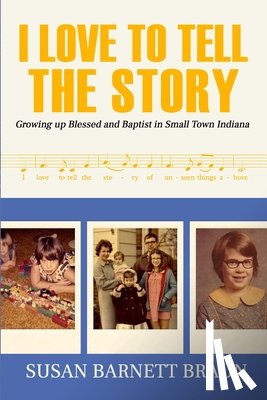 Braun, Susan Barnett - I Love to Tell the Story: Growing Up Blessed and Baptist in Small Town Indiana