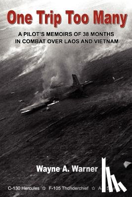 Warner, Wayne A. - One Trip Too Many: A pilot's memoirs of 38 months in combat over Laos and Vietnam