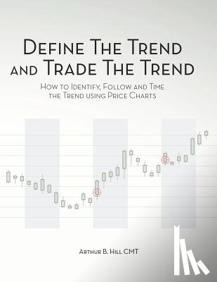 Hill, Arthur B. - Define the Trend and Trade the Trend: How to Identify, Follow and Time the Trend using Price Charts