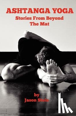 Stein, Jason - Ashtanga Yoga: Stories from Beyond the Mat