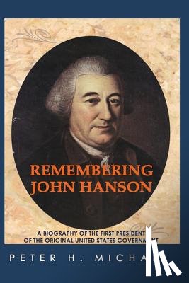 Michael, Peter H. - Remembering John Hanson: A biography of the first president of the original United States government