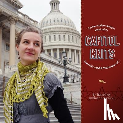Gray, Tanis - Capitol Knits: twelve modern knits inspired by America's capitol, Washington DC