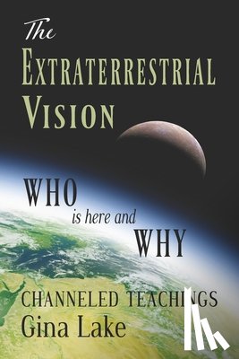 Lake, Gina - The Extraterrestrial Vision: Who Is Here and Why