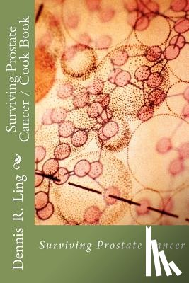 Ling, Dennis R. - Surviving Prostate Cancer: Surviving Prostate Cancer Cook Book