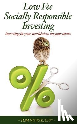 Nowak, Tom - Low Fee Socially Responsible Investing: Investing in Your Worldview on Your Terms