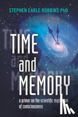 Robbins Phd, Stephen Earle - Time and Memory: a primer on the scientific mysticism of consciousness