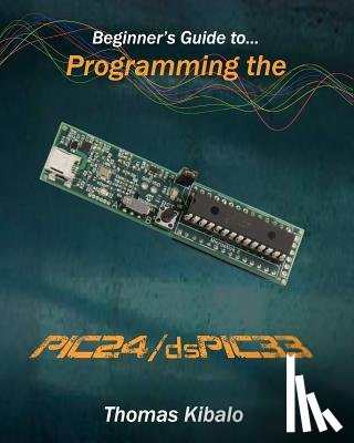 Kibalo, Thomas - Beginner's Guide to Programming the PIC24/dsPIC33: Using the Microstick and Microchip C Compiler for PIC24 and dsPIC33