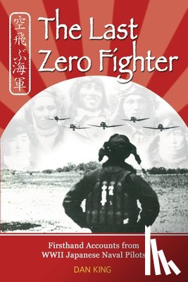 King, Dan - The Last Zero Fighter: Firsthand Accounts from WWII Japanese Naval Pilots