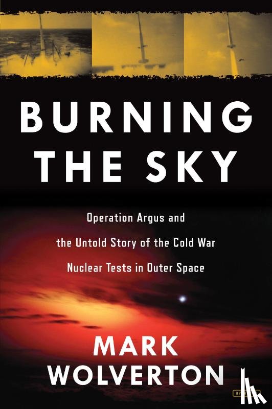 Wolverton, Mark - Burning the Sky: Operation Argus and the Untold Story of the Cold War Nuclear Tests in Outer Space