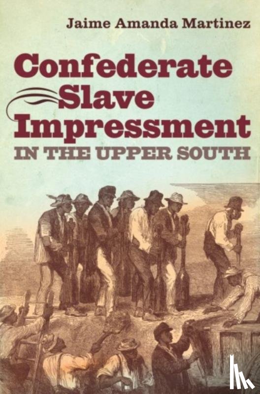 Martinez, Jaime Amanda - Confederate Slave Impressment in the Upper South