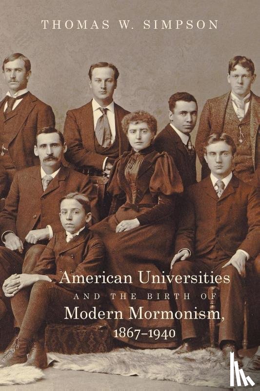 Simpson, Thomas W. - American Universities and the Birth of Modern Mormonism, 1867–1940
