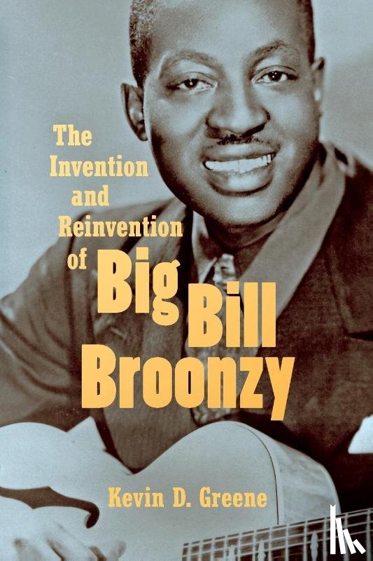 Greene, Kevin D. - The Invention and Reinvention of Big Bill Broonzy